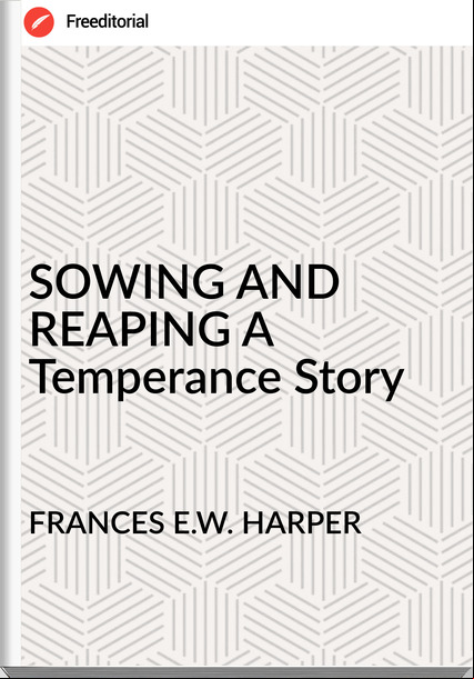 S E.W. HARPER - SOWING AND REAPING A Temperance Story