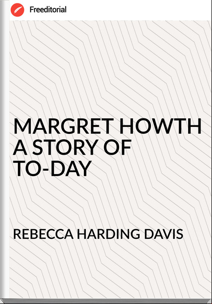 REBECCA HARDING DAVIS - MARGRET HOWTH A STORY OF TO-DAY