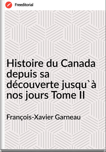 François-Xavier Garneau - Histoire du Canada depuis sa découverte jusqu'à nos jours Tome II
