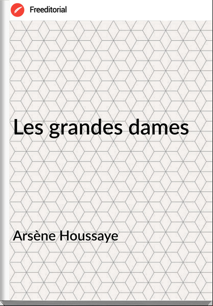 Arsène Houssaye - Les grandes dames