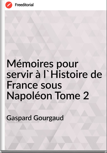 Gaspard Gourgaud - Mémoires pour servir à l'Histoire de  sous Napoléon Tome 2