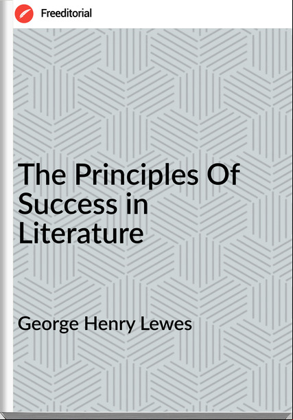 George Henry Lewes - The Principles Of Success in Literature