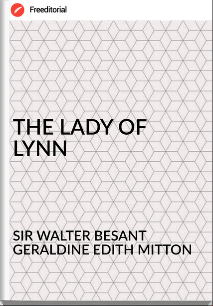 SIR WALTER BESANT GERALDINE EDITH MITTON - THE LADY OF LYNN