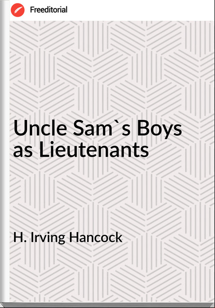 H. Irving Hancock - Uncle Sam's Boys as Lieutenants