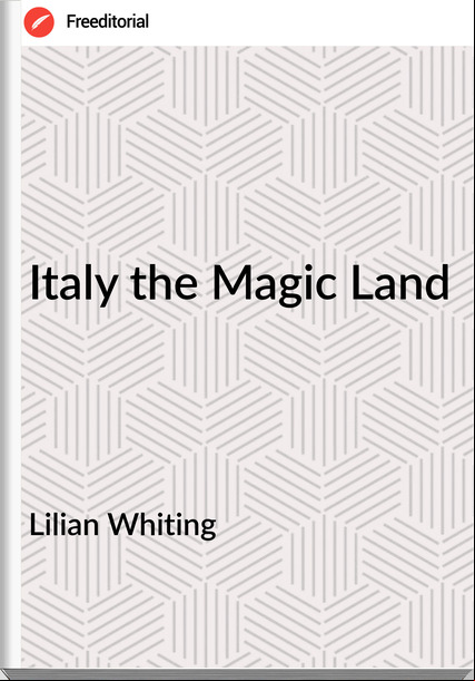 Lilian Whiting - Italy the Magic Land