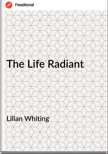 Lilian Whiting - The Life Radiant