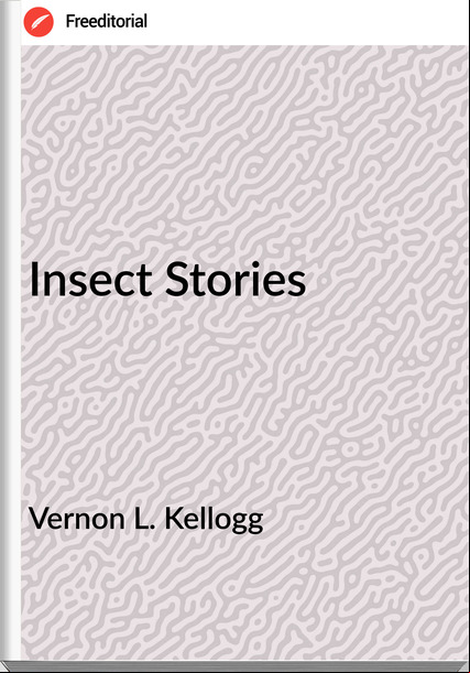 Vernon L. Kellogg - Insect Stories
