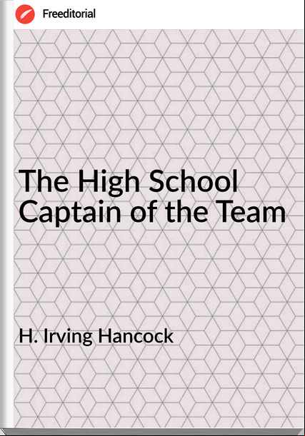 H. Irving Hancock - The High School Captain of the Team