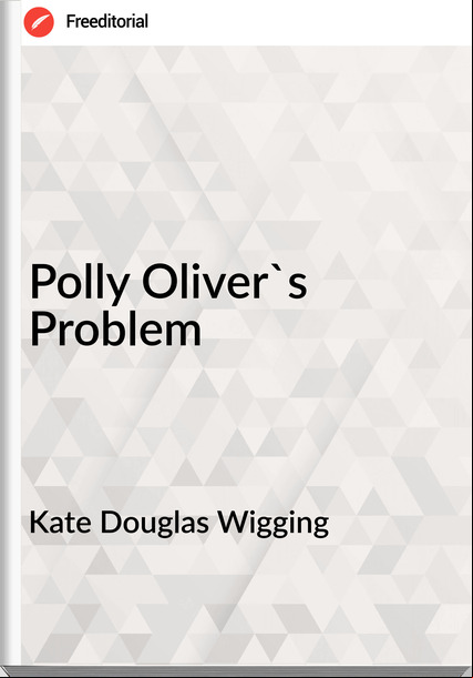 Kate Douglas Wigging - Polly Oliver's Problem