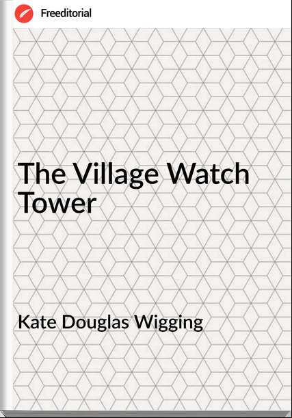 Kate Douglas Wigging - The Village Watch Tower
