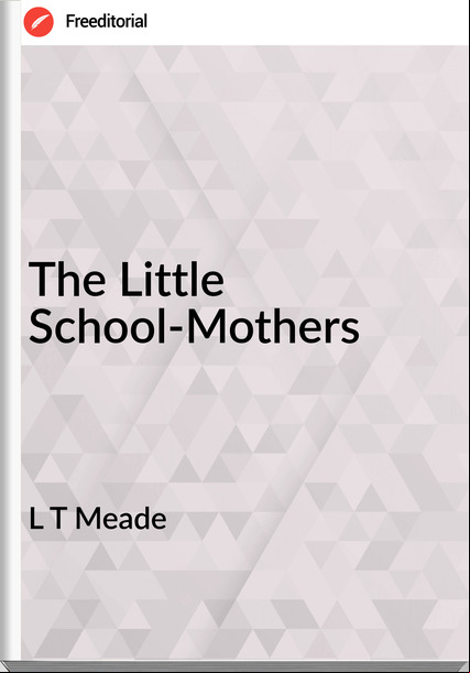 L T Meade The Little School-Mothers