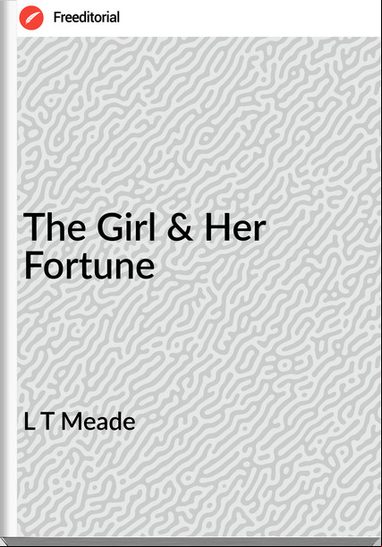 L T Meade The Girl & Her Fortune