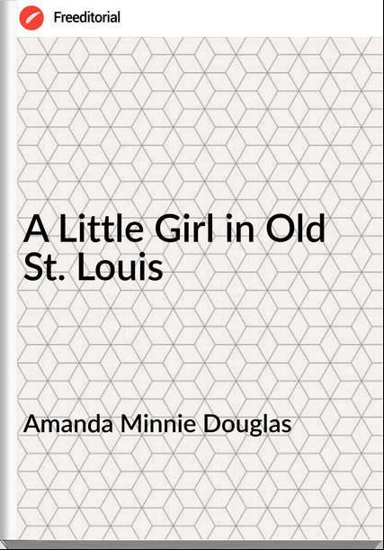 Amanda Minnie Douglas - A Little Girl in Old St. Louis