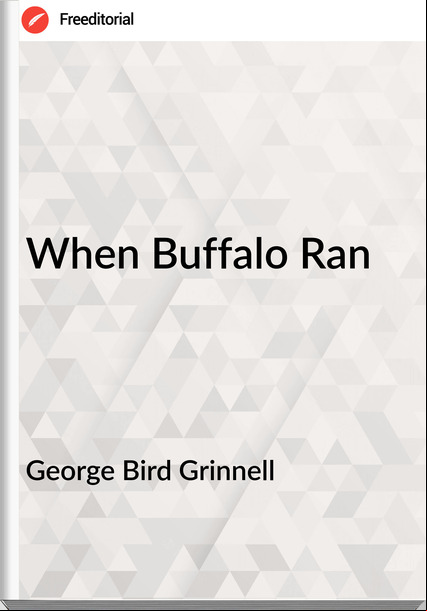 George Bird Grinnell - When Buffalo Ran