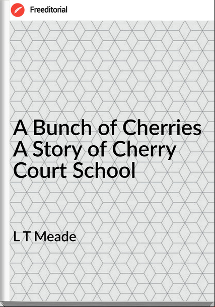 L T Meade A Bunch of Cherries A Story of Cherry Court School