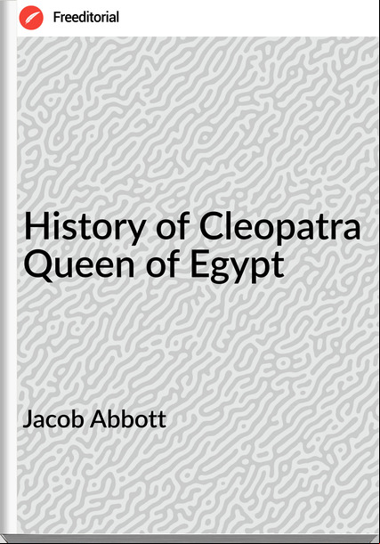 Jacob Abbott - History of Cleopatra Queen of Egypt