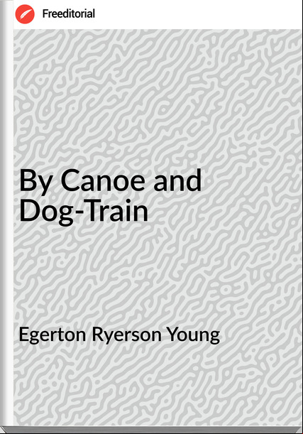 Egerton Ryerson Young - By Canoe and Dog-Train