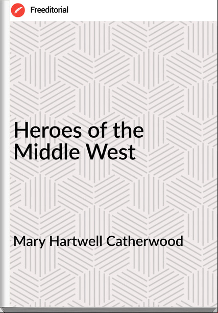 Mary Hartwell Catherwood - Heroes of the Middle West