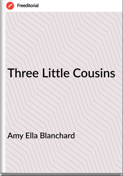 Amy Ella Blanchard - Three Little Cousins