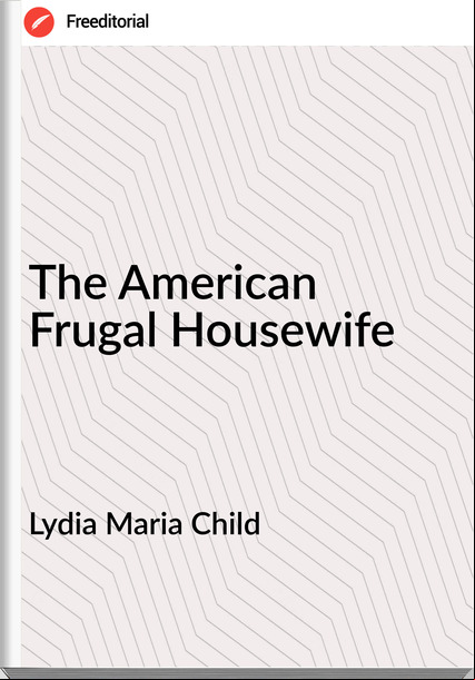 Lydia Maria Child - The American Frugal Housewife