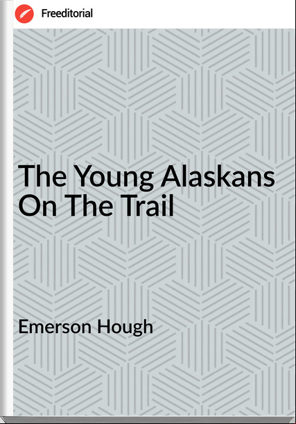 Emerson Hough - The Young Alaskans On The Trail