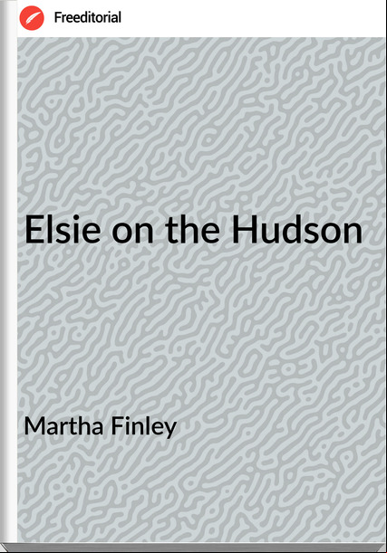 Martha Finley - Elsie on the Hudson