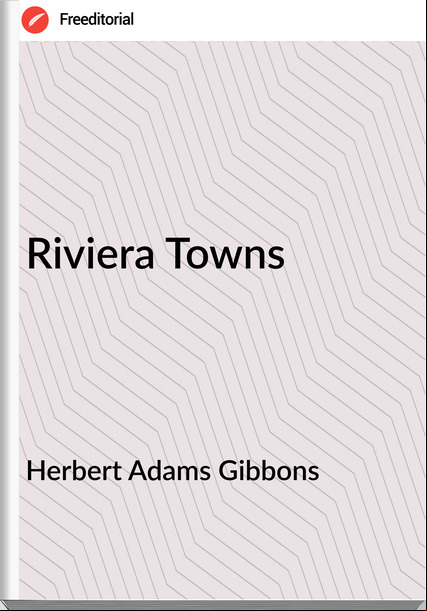 Herbert Adams Gibbons - Riviera Towns