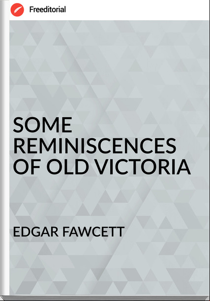 EDGAR FAWCETT - SOME REMINISCENCES OF OLD VICTORIA