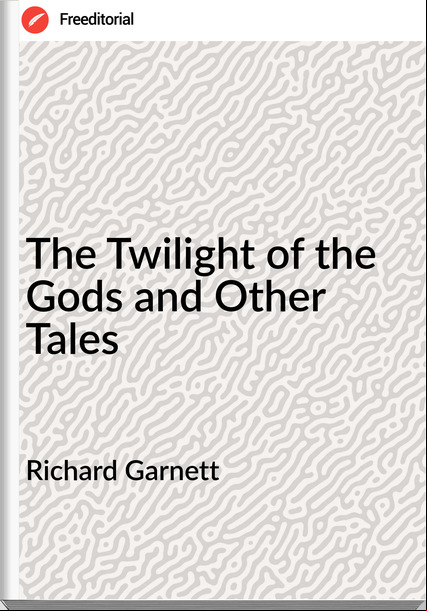 Richard Garnett - The Twilight of the Gods and Other Tales
