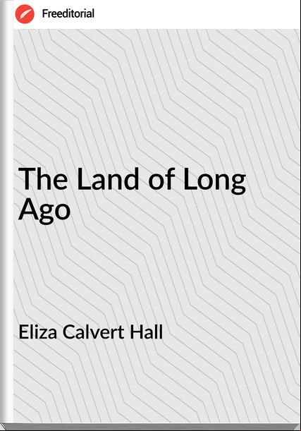 Eliza Calvert Hall - The Land of Long Ago