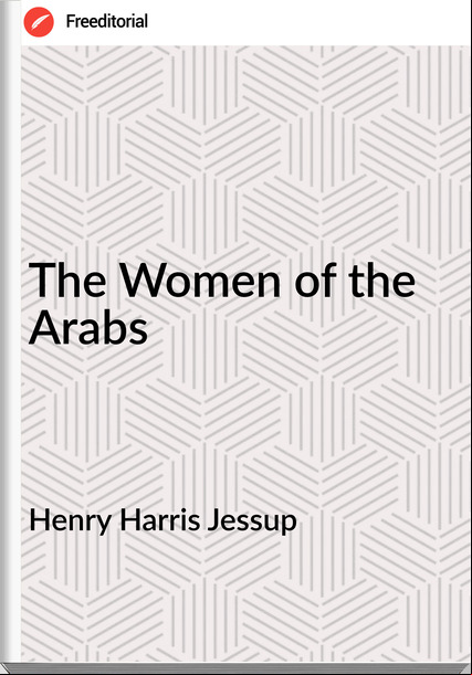 Henry Harris Jessup - The Women of the Arabs