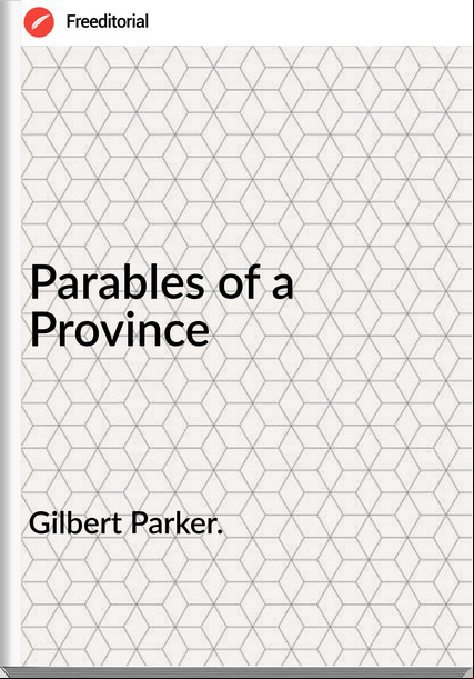 Gilbert Parker. - Parables of a Province