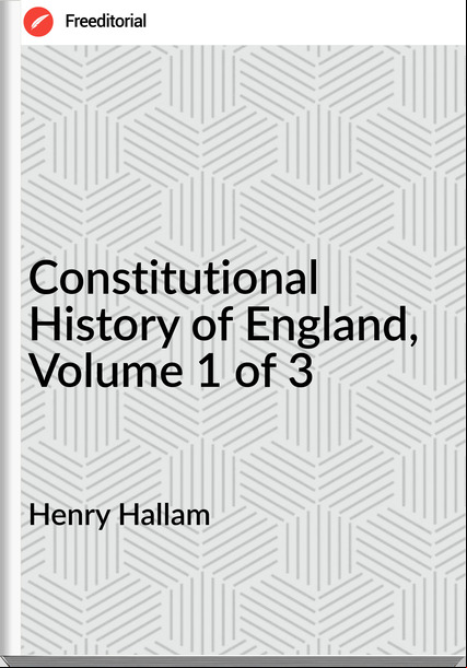 Henry Hallam - Constitutional History of England, Volume 1 of 3