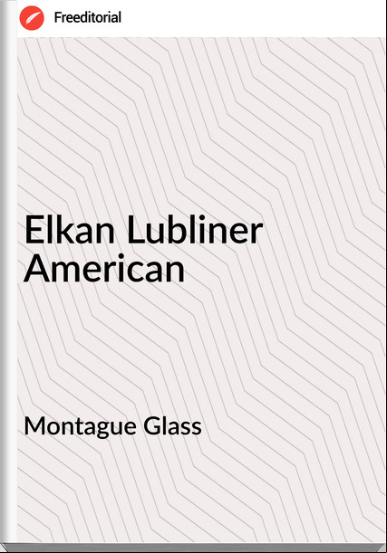 Montague Glass - Elkan Lubliner American