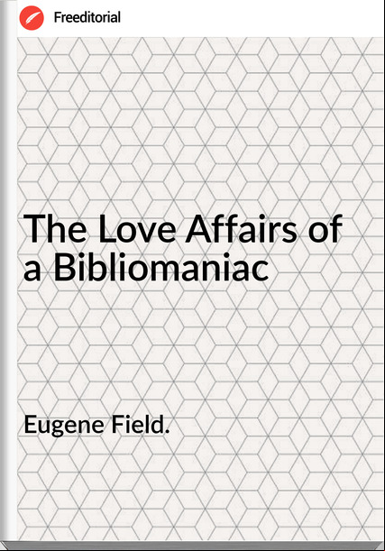 Eugene Field. The Love Affairs of a Bibliomaniac