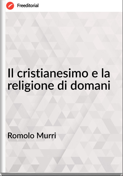 Romolo Murri Il cristianesimo e la religione di domani