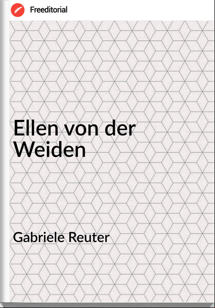 Gabriele Reuter - Ellen von der Weiden