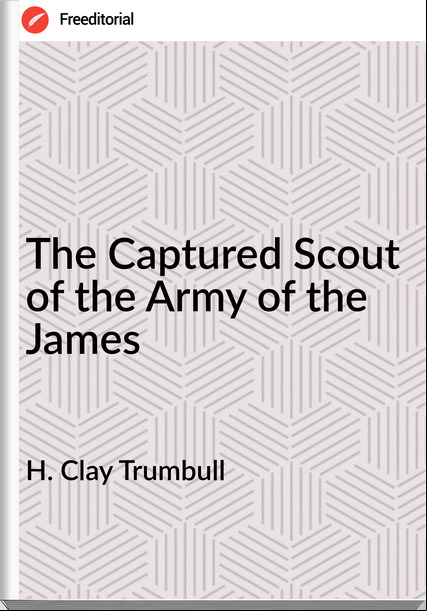 H. Clay Trumbull The Captured Scout of the Army of the James