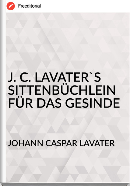 JOHANN CASPAR LAVATER - J. C. LAVATER'S SITTENBÜCHLEIN FÜR DAS GESINDE