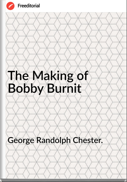 George Randolph Chester. The Making of Bobby Burnit