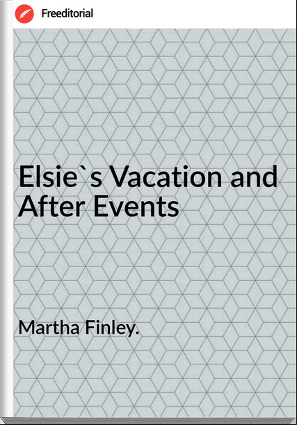 Martha Finley. Elsie's Vacation and After Events
