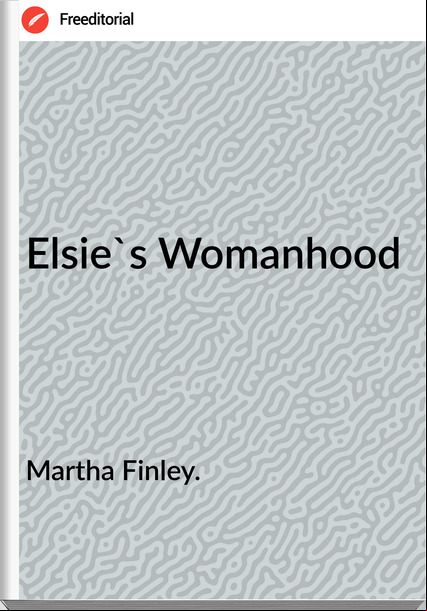 Martha Finley. Elsie's Womanhood