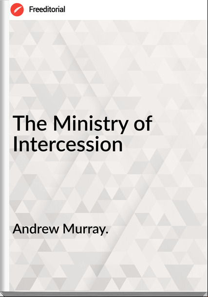 Andrew Murray. - The Ministry of Intercession