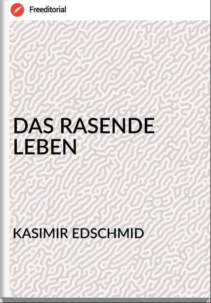 KASIMIR EDSCHMID - DAS RASENDE LEBEN