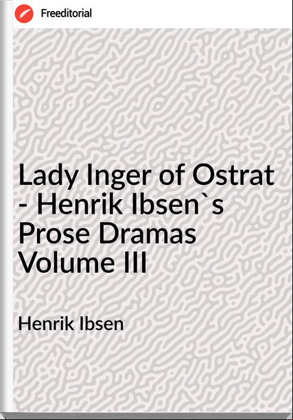 Henrik Ibsen Lady Inger of Ostrat - Henrik Ibsen's Prose Dramas Volume III