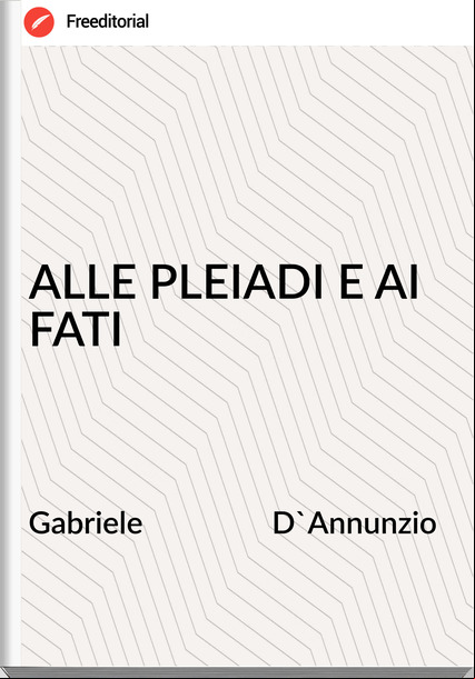 Gabriele                 D'Annunzio - ALLE PLEIADI E AI FATI