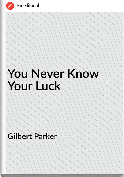Gilbert Parker   You Never Know Your Luck