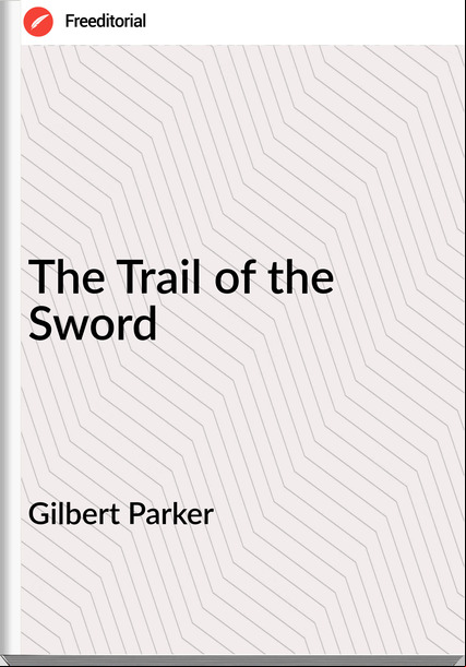 Gilbert Parker   The Trail of the Sword