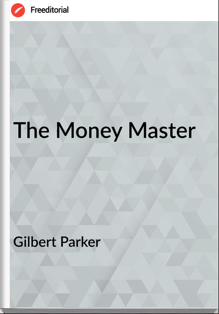 Gilbert Parker   The Money Master