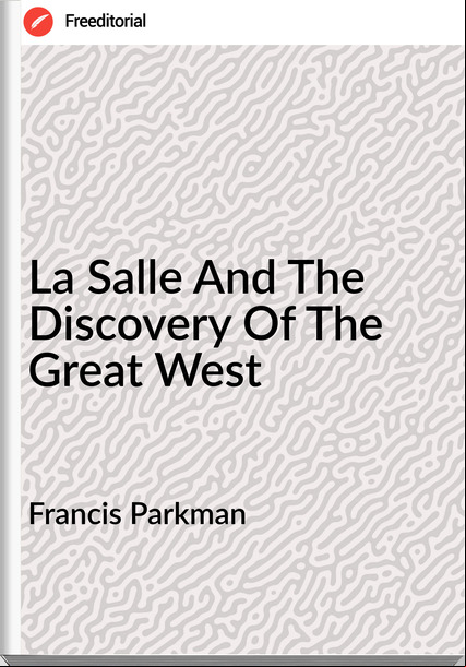 Francis Parkman - La Salle And The Discovery Of The Great West